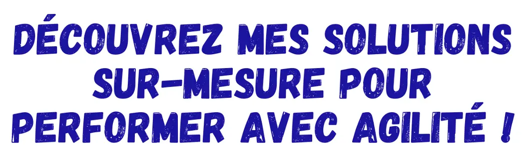 Découvrez mes solutions sur-mesure pour performer avec agilité !